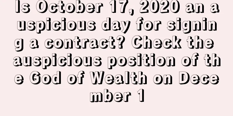 Is October 17, 2020 an auspicious day for signing a contract? Check the auspicious position of the God of Wealth on December 1