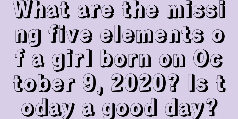 What are the missing five elements of a girl born on October 9, 2020? Is today a good day?