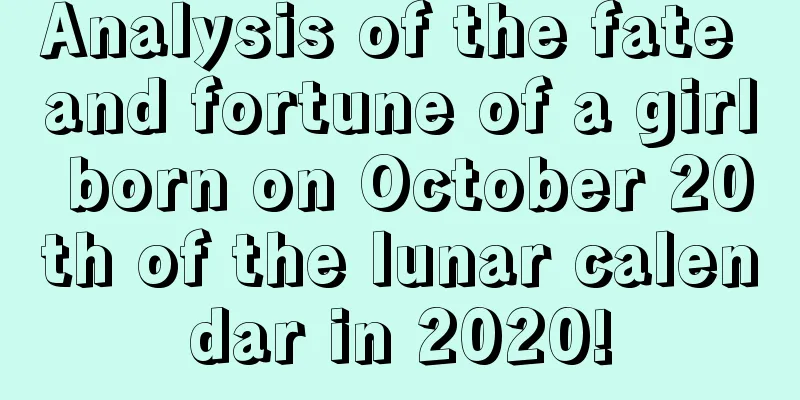 Analysis of the fate and fortune of a girl born on October 20th of the lunar calendar in 2020!