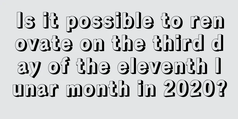 Is it possible to renovate on the third day of the eleventh lunar month in 2020?