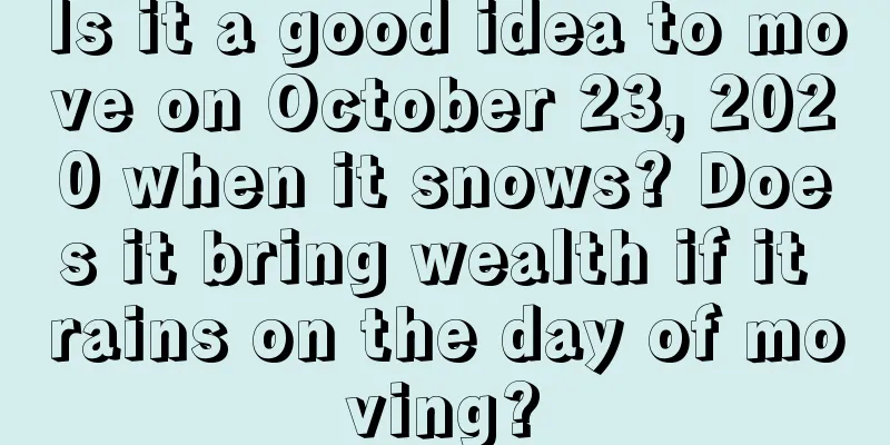 Is it a good idea to move on October 23, 2020 when it snows? Does it bring wealth if it rains on the day of moving?