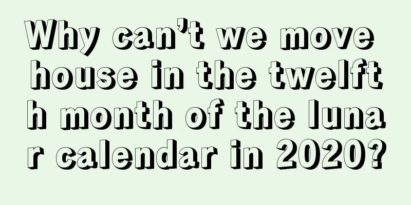 Why can’t we move house in the twelfth month of the lunar calendar in 2020?