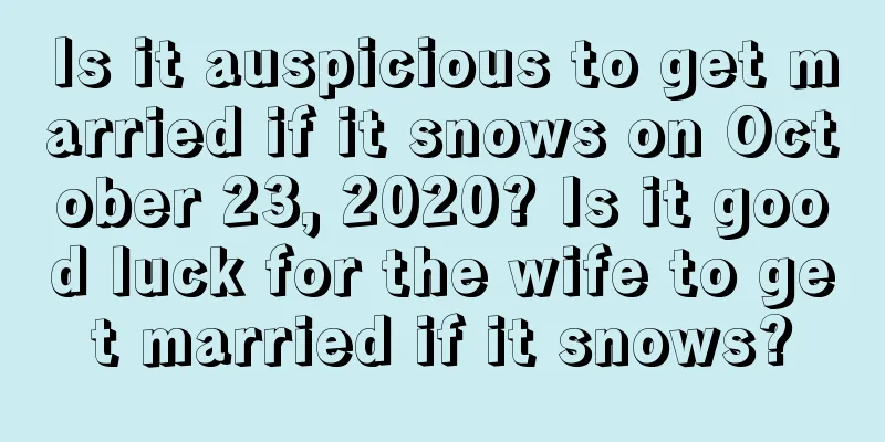 Is it auspicious to get married if it snows on October 23, 2020? Is it good luck for the wife to get married if it snows?