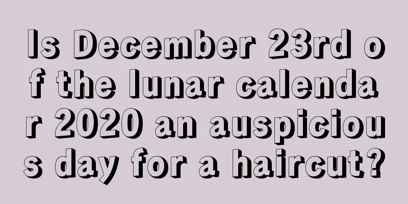 Is December 23rd of the lunar calendar 2020 an auspicious day for a haircut?