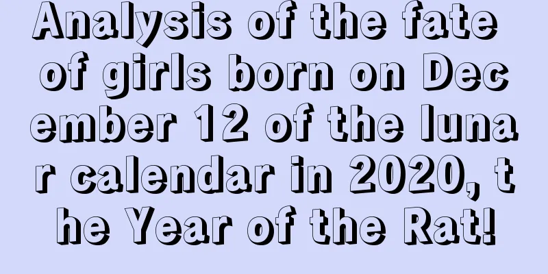 Analysis of the fate of girls born on December 12 of the lunar calendar in 2020, the Year of the Rat!