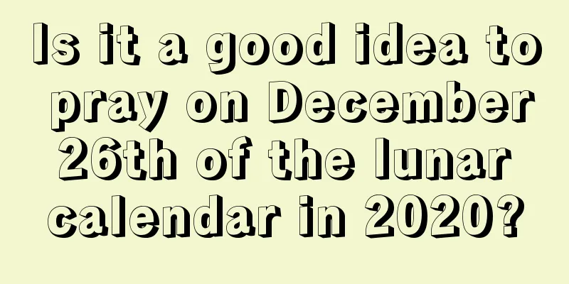 Is it a good idea to pray on December 26th of the lunar calendar in 2020?