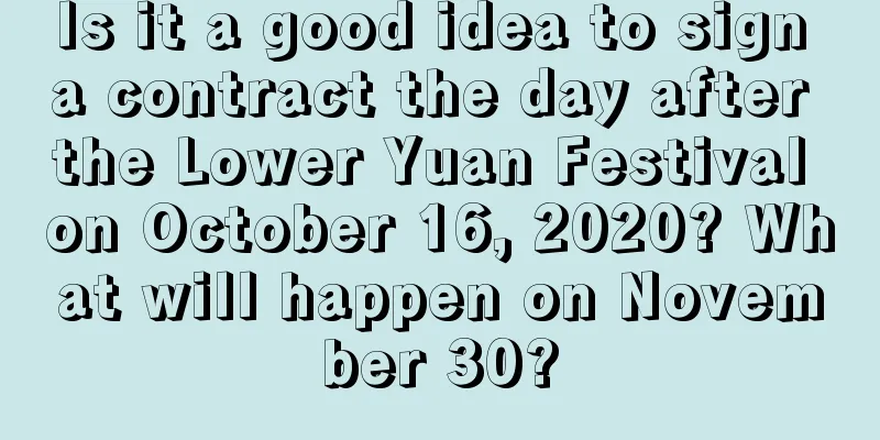 Is it a good idea to sign a contract the day after the Lower Yuan Festival on October 16, 2020? What will happen on November 30?
