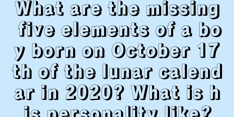 What are the missing five elements of a boy born on October 17th of the lunar calendar in 2020? What is his personality like?