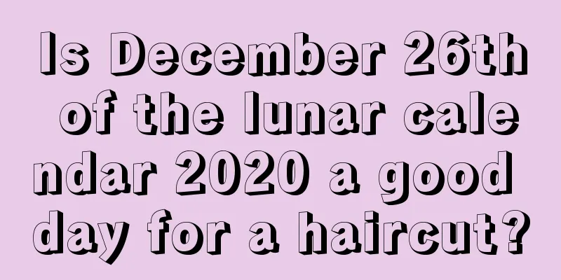 Is December 26th of the lunar calendar 2020 a good day for a haircut?