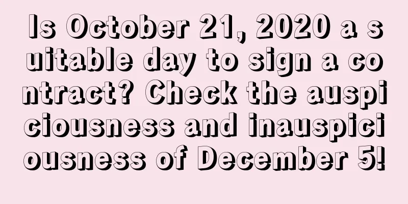 Is October 21, 2020 a suitable day to sign a contract? Check the auspiciousness and inauspiciousness of December 5!
