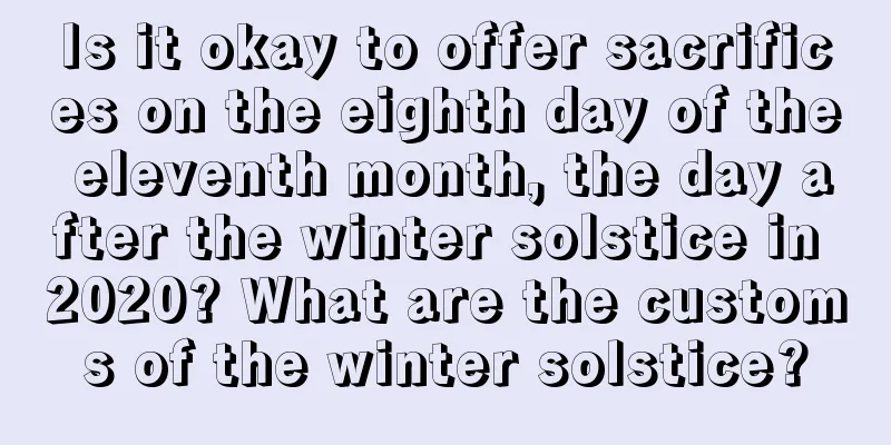 Is it okay to offer sacrifices on the eighth day of the eleventh month, the day after the winter solstice in 2020? What are the customs of the winter solstice?