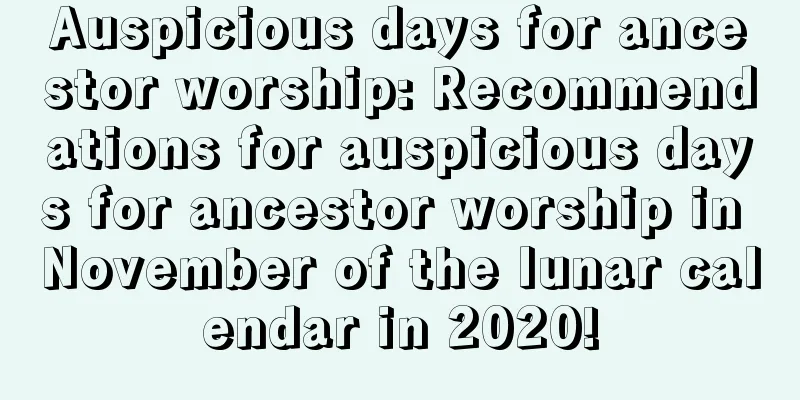 Auspicious days for ancestor worship: Recommendations for auspicious days for ancestor worship in November of the lunar calendar in 2020!