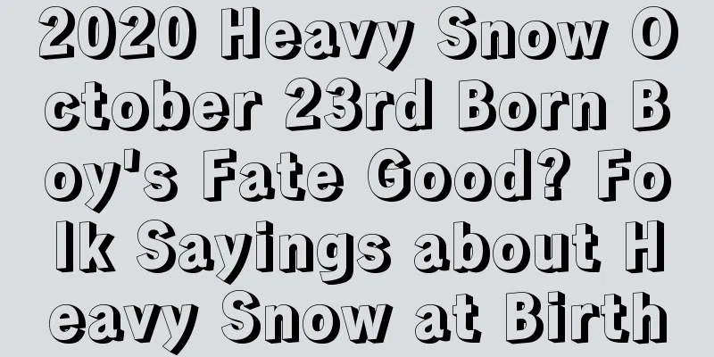 2020 Heavy Snow October 23rd Born Boy's Fate Good? Folk Sayings about Heavy Snow at Birth