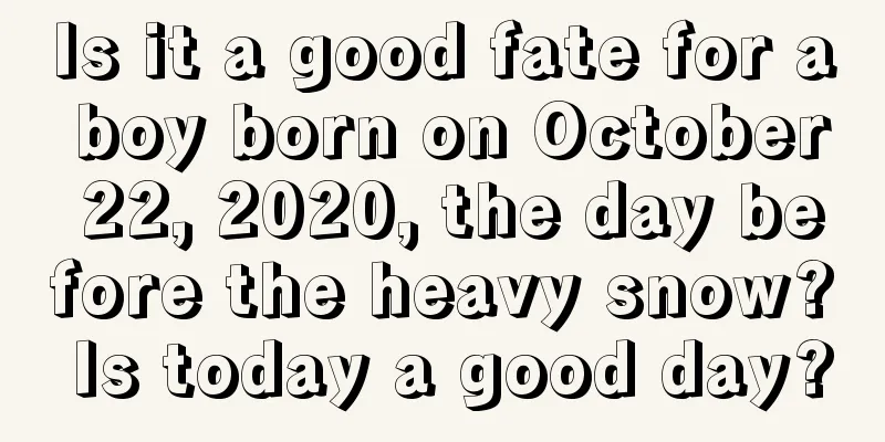Is it a good fate for a boy born on October 22, 2020, the day before the heavy snow? Is today a good day?