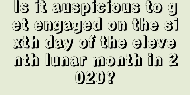 Is it auspicious to get engaged on the sixth day of the eleventh lunar month in 2020?