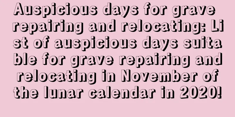 Auspicious days for grave repairing and relocating: List of auspicious days suitable for grave repairing and relocating in November of the lunar calendar in 2020!