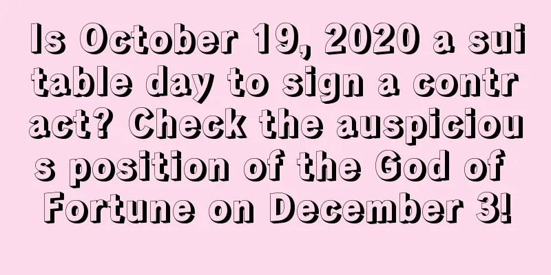 Is October 19, 2020 a suitable day to sign a contract? Check the auspicious position of the God of Fortune on December 3!