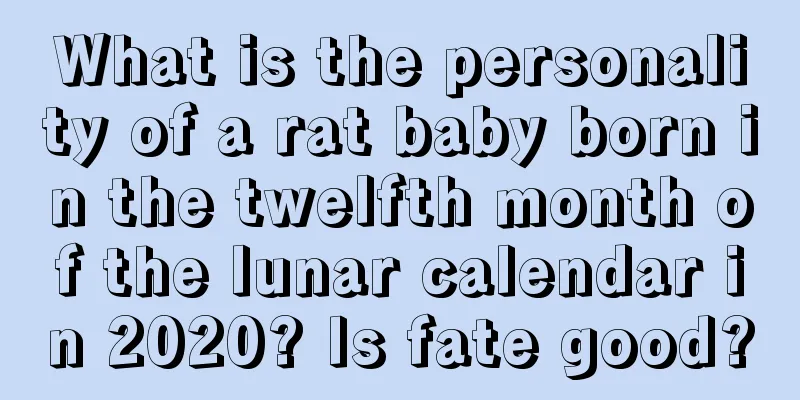 What is the personality of a rat baby born in the twelfth month of the lunar calendar in 2020? Is fate good?