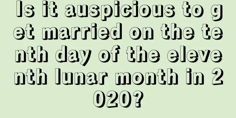 Is it auspicious to get married on the tenth day of the eleventh lunar month in 2020?