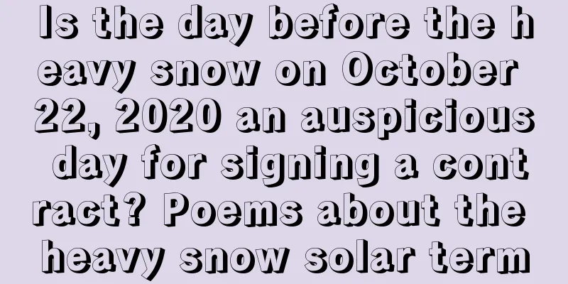 Is the day before the heavy snow on October 22, 2020 an auspicious day for signing a contract? Poems about the heavy snow solar term