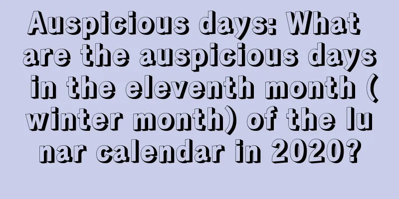 Auspicious days: What are the auspicious days in the eleventh month (winter month) of the lunar calendar in 2020?