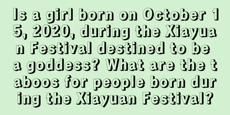 Is a girl born on October 15, 2020, during the Xiayuan Festival destined to be a goddess? What are the taboos for people born during the Xiayuan Festival?