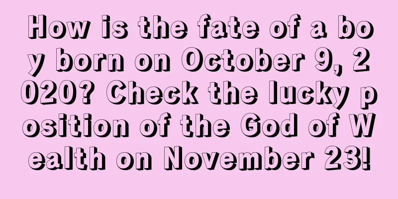How is the fate of a boy born on October 9, 2020? Check the lucky position of the God of Wealth on November 23!
