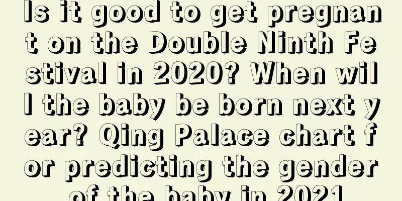 Is it good to get pregnant on the Double Ninth Festival in 2020? When will the baby be born next year? Qing Palace chart for predicting the gender of the baby in 2021
