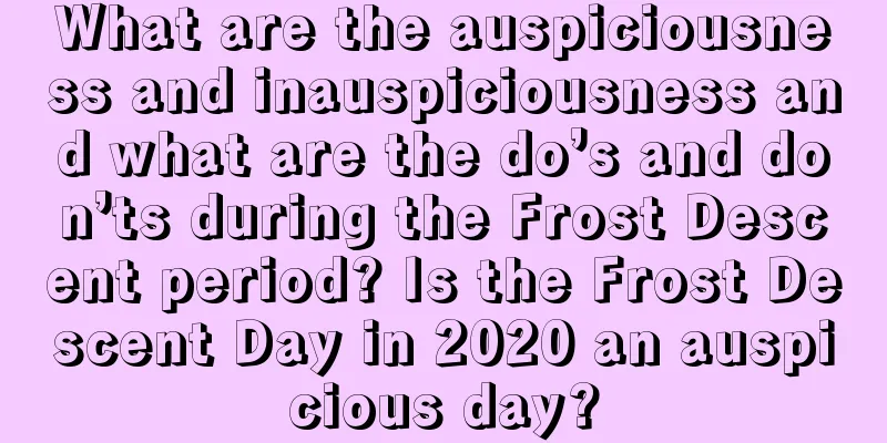 What are the auspiciousness and inauspiciousness and what are the do’s and don’ts during the Frost Descent period? Is the Frost Descent Day in 2020 an auspicious day?
