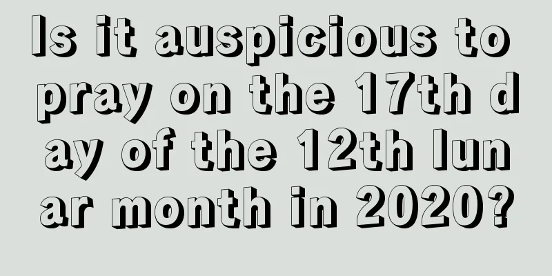 Is it auspicious to pray on the 17th day of the 12th lunar month in 2020?