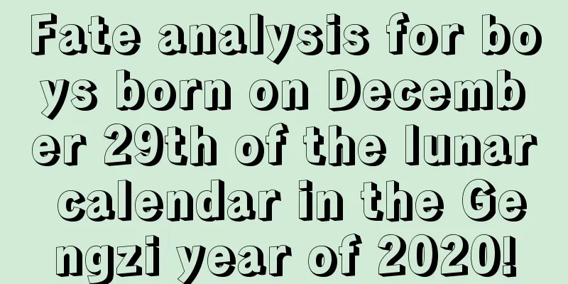 Fate analysis for boys born on December 29th of the lunar calendar in the Gengzi year of 2020!