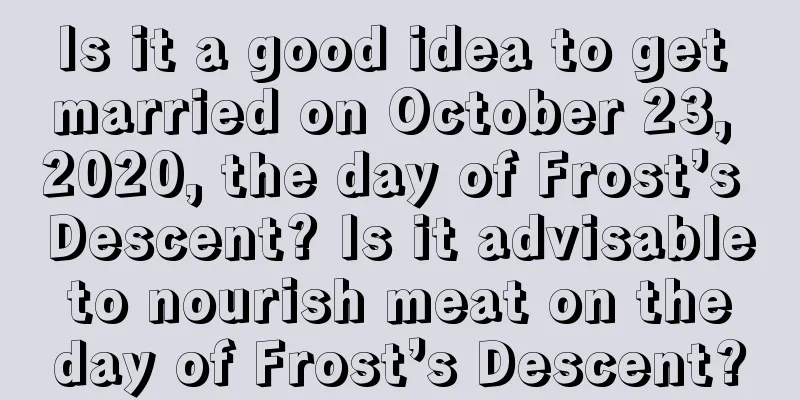 Is it a good idea to get married on October 23, 2020, the day of Frost’s Descent? Is it advisable to nourish meat on the day of Frost’s Descent?