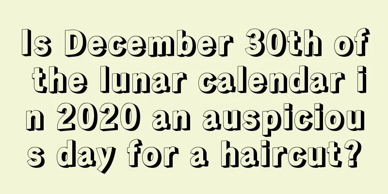 Is December 30th of the lunar calendar in 2020 an auspicious day for a haircut?