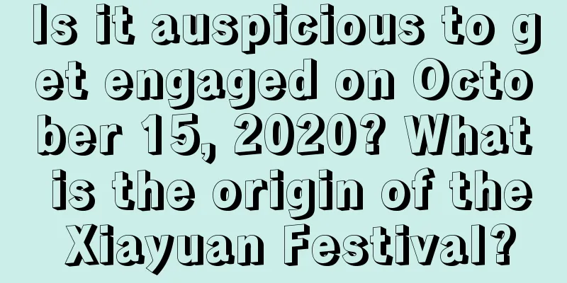 Is it auspicious to get engaged on October 15, 2020? What is the origin of the Xiayuan Festival?