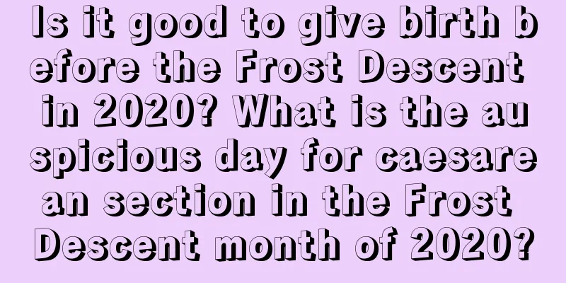 Is it good to give birth before the Frost Descent in 2020? What is the auspicious day for caesarean section in the Frost Descent month of 2020?