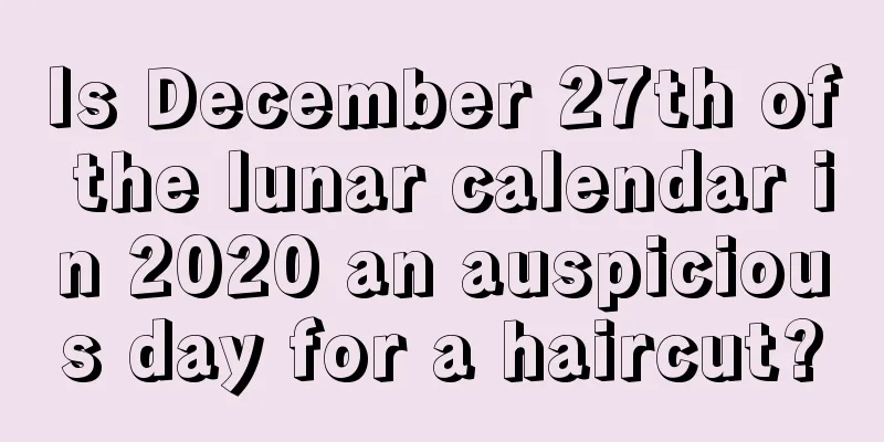 Is December 27th of the lunar calendar in 2020 an auspicious day for a haircut?