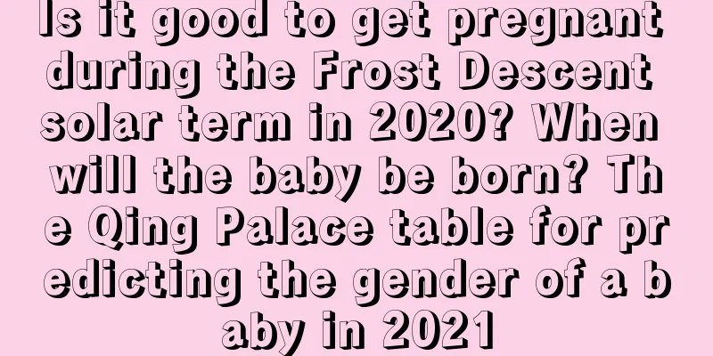 Is it good to get pregnant during the Frost Descent solar term in 2020? When will the baby be born? The Qing Palace table for predicting the gender of a baby in 2021