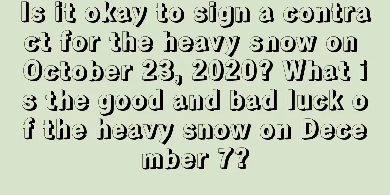 Is it okay to sign a contract for the heavy snow on October 23, 2020? What is the good and bad luck of the heavy snow on December 7?