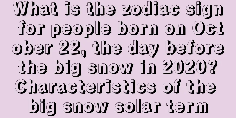 What is the zodiac sign for people born on October 22, the day before the big snow in 2020? Characteristics of the big snow solar term