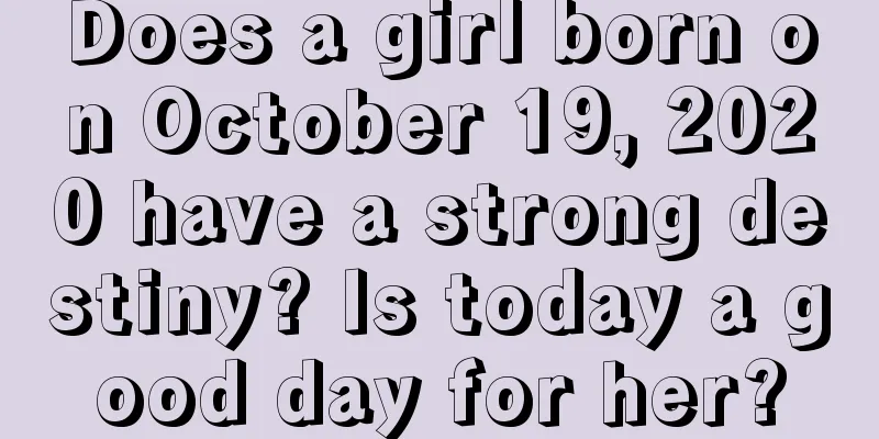 Does a girl born on October 19, 2020 have a strong destiny? Is today a good day for her?