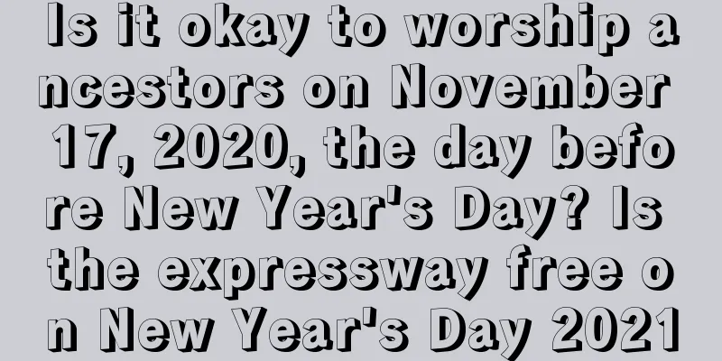 Is it okay to worship ancestors on November 17, 2020, the day before New Year's Day? Is the expressway free on New Year's Day 2021