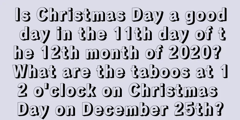 Is Christmas Day a good day in the 11th day of the 12th month of 2020? What are the taboos at 12 o'clock on Christmas Day on December 25th?