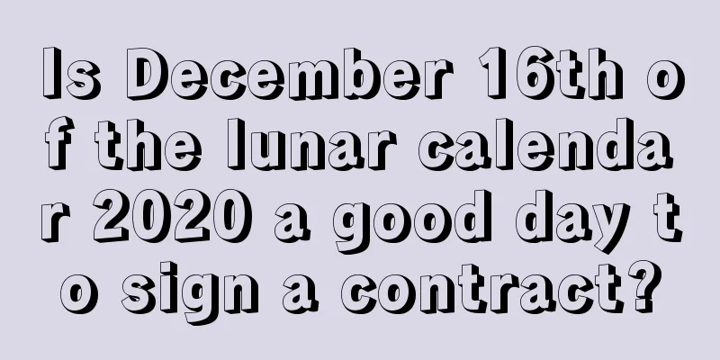 Is December 16th of the lunar calendar 2020 a good day to sign a contract?