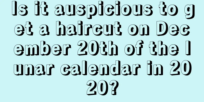 Is it auspicious to get a haircut on December 20th of the lunar calendar in 2020?