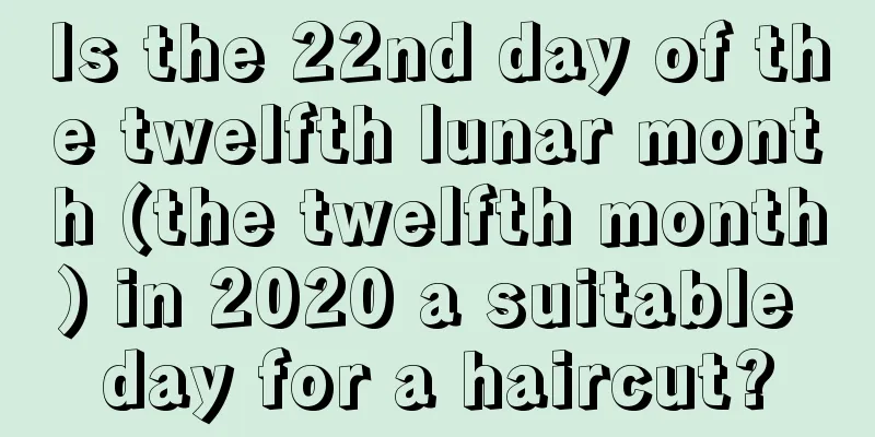 Is the 22nd day of the twelfth lunar month (the twelfth month) in 2020 a suitable day for a haircut?
