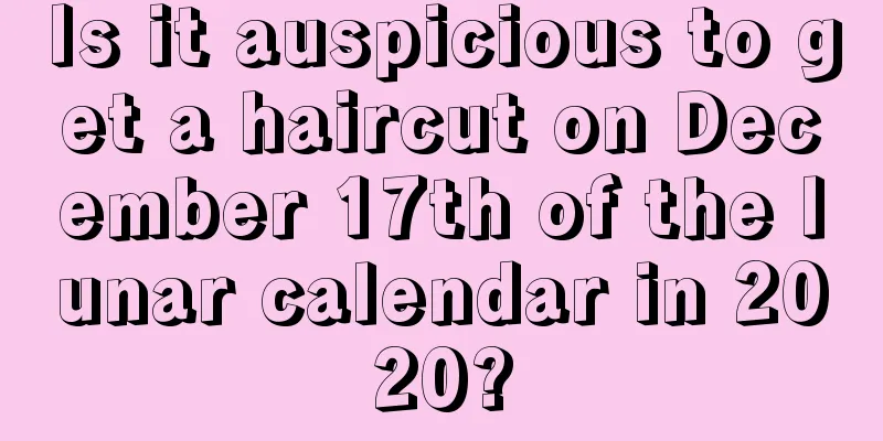 Is it auspicious to get a haircut on December 17th of the lunar calendar in 2020?