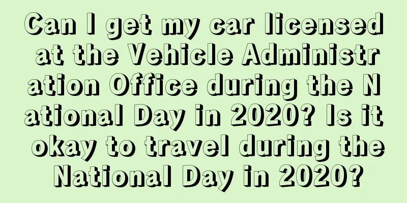 Can I get my car licensed at the Vehicle Administration Office during the National Day in 2020? Is it okay to travel during the National Day in 2020?