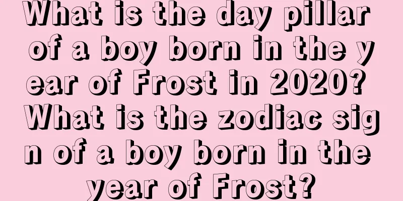 What is the day pillar of a boy born in the year of Frost in 2020? What is the zodiac sign of a boy born in the year of Frost?