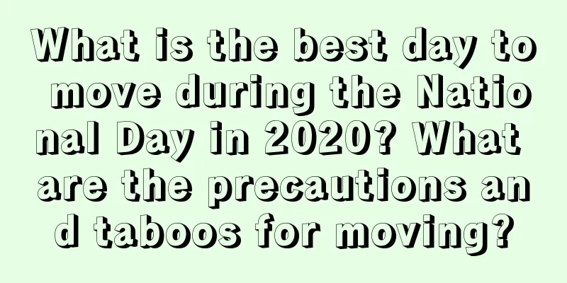What is the best day to move during the National Day in 2020? What are the precautions and taboos for moving?