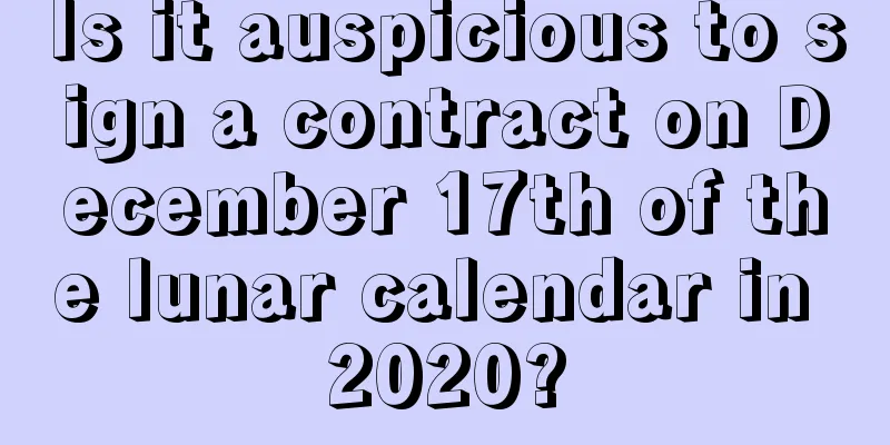 Is it auspicious to sign a contract on December 17th of the lunar calendar in 2020?
